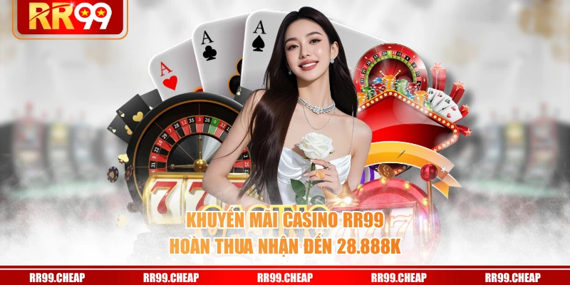 Khuyến mãi Casino RR99 hoàn thua nhận đến 28.888K